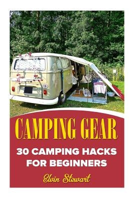 Camping Gear: 30 Camping Hacks For Beginners by Stewart, Elvin