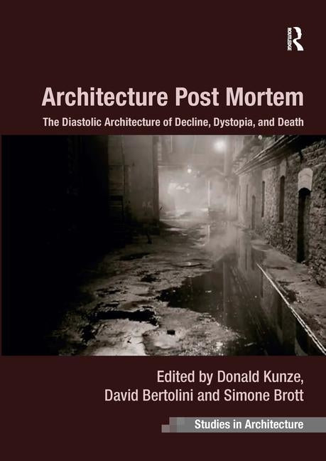 Architecture Post Mortem: The Diastolic Architecture of Decline, Dystopia, and Death by Kunze, Donald