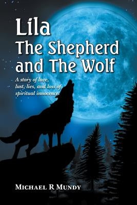 Lila, The Shepherd and The Wolf: A story of love, lust, lies, and loss of spiritual innocence by Mundy, Michael R.