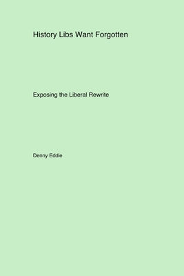 History Libs Want Forgotten: Exposing the Liberal Rewrite by Eddie, Denny