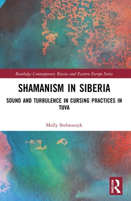 Shamanism in Siberia: Sound and Turbulence in Cursing Practices in Tuva by Stelmaszyk, Mally