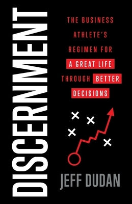 Discernment: The Business Athlete's Regimen for a Great Life through Better Decisions by Dudan, Jeff