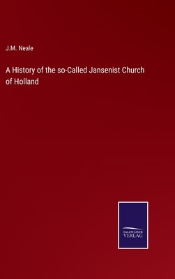 A History of the so-Called Jansenist Church of Holland by Neale, J. M.
