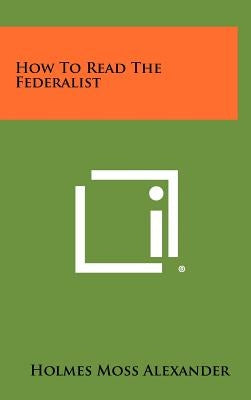 How to Read the Federalist by Alexander, Holmes Moss