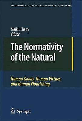 The Normativity of the Natural: Human Goods, Human Virtues, and Human Flourishing by Cherry, Mark J.