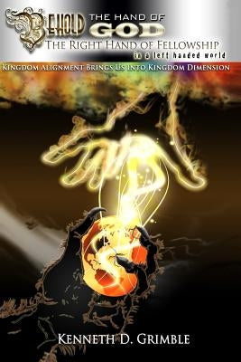 Behold The Hand of God: The Right Hand of Fellowship in a Left Handed World by Grimble, Kenneth Dewayne