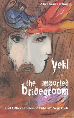 Yekl, the Imported Bridegroom, and Other Stories of Yiddish New York by Cahan, Abraham