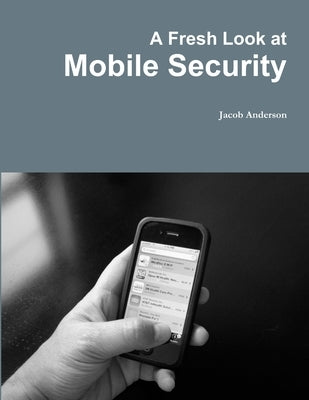 A Fresh Look at Mobile Security by Anderson, Jacob
