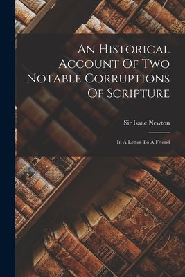 An Historical Account Of Two Notable Corruptions Of Scripture: In A Letter To A Friend by Newton, Isaac