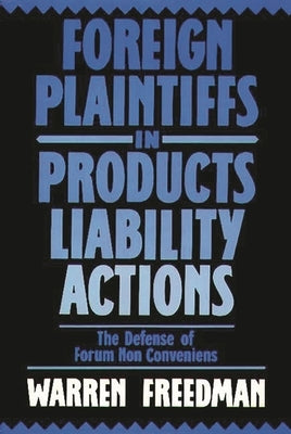 Foreign Plaintiffs in Products Liability Actions: The Defense of Forum Non Conveniens by Freedman, Warren