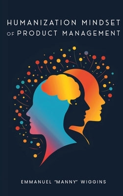 Humanization Mindset of Product Management by Wiggins, Emmanuel Manny