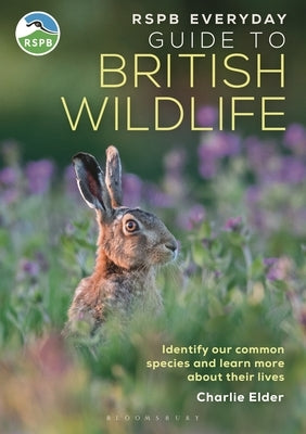 Rspb Everyday Guide to British Wildlife: Identify Our Common Species and Learn More about Their Lives by Elder, Charlie