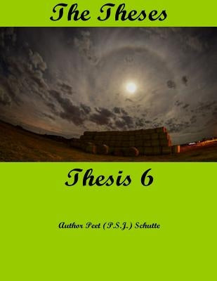 The Theses Thesis 6: The Theses as Thesis 6 by Schutte, Peet (P S. J. ).