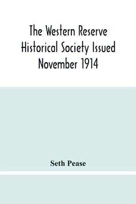 The Western Reserve Historical Society Issued November 1914, Part I Articles Of Incorporation Officers-Membership; Annual Report For 1913-1914, Part I by Pease, Seth