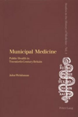 Municipal Medicine: Public Health in Twentieth-Century Britain by Webster, Charles
