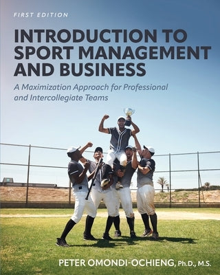 Introduction to Sport Management and Business: A Maximization Approach for Professional and Intercollegiate Teams by Omondi-Ochieng, Peter