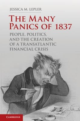 The Many Panics of 1837: People, Politics, and the Creation of a Transatlantic Financial Crisis by Lepler, Jessica M.