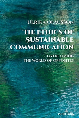 The Ethics of Sustainable Communication: Overcoming the World of Opposites by Cottle, Simon