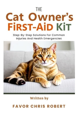 The Cat Owner's First-Aid Kit: Step-By-Step Solutions For Common Injuries And Health Emergencies by Chris Robert, Favor