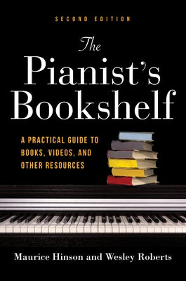 The Pianist's Bookshelf, Second Edition: A Practical Guide to Books, Videos, and Other Resources by Hinson, Maurice