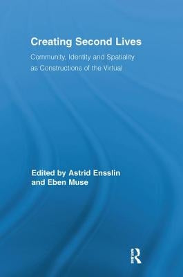 Creating Second Lives: Community, Identity and Spatiality as Constructions of the Virtual by Ensslin, Astrid
