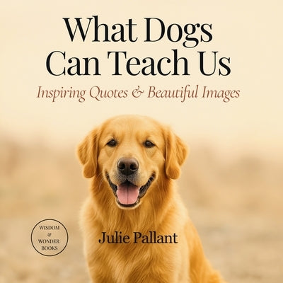 What Dogs Can Teach Us: Inspiring Quotes & Beautiful Images by Pallant, Julie
