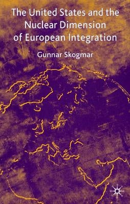 The United States and the Nuclear Dimension of European Integration by Skogmar, G.