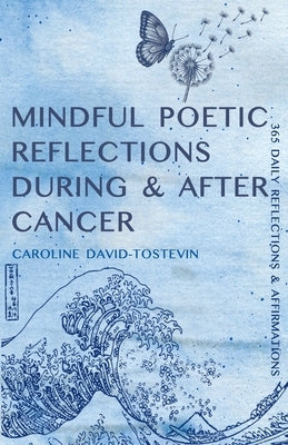 Mindful Poetic Reflections During & After Cancer: 365 Daily Reflections & Affirmations by David-Tostevin, Caroline