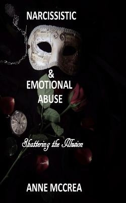 Narcissistic and Emotional Abuse: Shattering the Illusion by McCrea, Anne