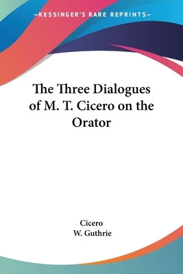 The Three Dialogues of M. T. Cicero on the Orator by Cicero