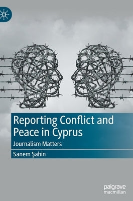 Reporting Conflict and Peace in Cyprus: Journalism Matters by Şahin, Sanem