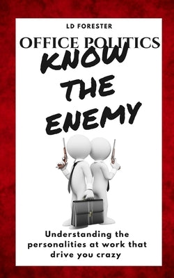Office Politics KNOW THE ENEMY: Understanding the personalities at work that drive you crazy by Forester, L. D.