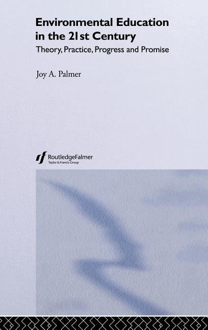 Environmental Education in the 21st Century: Theory, Practice, Progress and Promise by Palmer, Joy