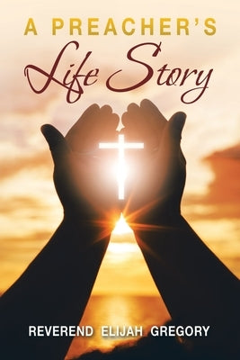 A Preacher's Life Story by Gregory, Reverend Elijah