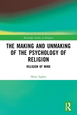 The Making and Unmaking of the Psychology of Religion by Iagher, Matei