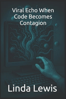 Viral Echo When Code Becomes Contagion by Lewis, Linda