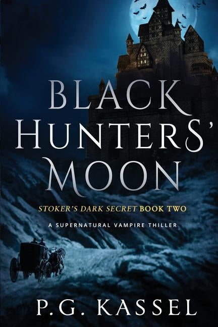 Black Hunters' Moon: Stoker's Dark Secret Book Two (A Supernatural Vampire Thriller) by Kassel, P. G.
