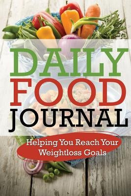 Daily Food Journal: Helping You Reach Your Weightloss Goals by Speedy Publishing LLC