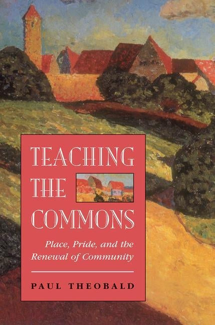 Teaching The Commons: Place, Pride, And The Renewal Of Community by Theobald, Paul