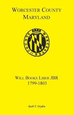 Worcester County, Maryland Will Books, Liber JBR, 1799-1803 by Dryden, Ruth T.