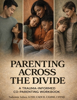 Parenting Across the Divide: A Trauma-Informed Co-Parenting Workbook by Julien, Nahomie