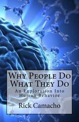 Why People Do What They Do: An Exploration Into Human Behavior by Camacho, Rick