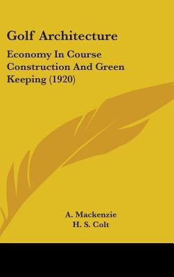 Golf Architecture: Economy In Course Construction And Green Keeping (1920) by MacKenzie, A.