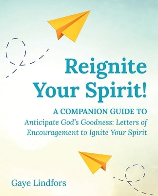 Reignite Your Spirit!: A Companion Guide to Anticipate God's Goodness by Lindfors, Gaye