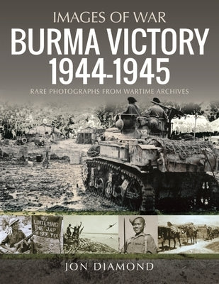 Burma Victory, 1944-1945: Photographs from Wartime Archives by Diamond, Jon