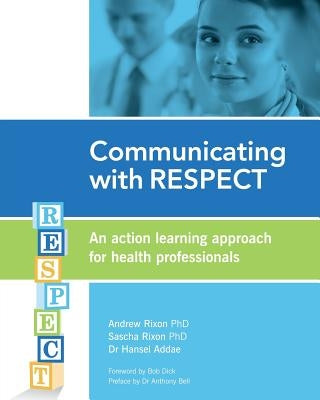 Communicating with RESPECT: An action learning approach for health professionals by Rixon, Andrew