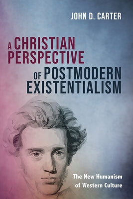 A Christian Perspective of Postmodern Existentialism by Carter, John D.