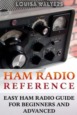 Ham Radio Reference: Easy Ham Radio Guide For Beginners And Advanced by Walters, Louisa