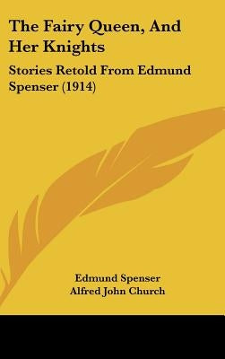 The Fairy Queen, And Her Knights: Stories Retold From Edmund Spenser (1914) by Spenser, Edmund