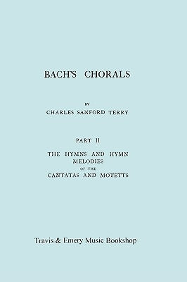 Bach's Chorals. Part 2 - The Hymns and Hymn Melodies of the Cantatas and Motetts. [Facsimile of 1917 Edition, Part II]. by Terry, Charles Sanford